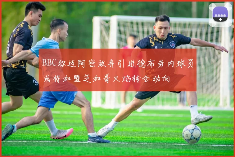 BBC称迈阿密放弃引进德布劳内球员或将加盟芝加哥火焰转会动向